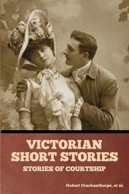Victorian Short Stories: Stories of Courtship - Hubert Crackanthorpe,Et Al - cover