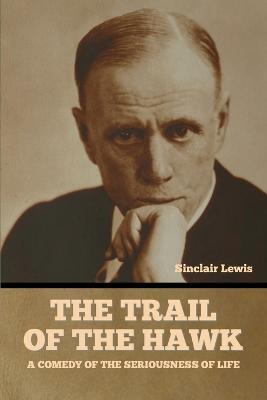 The Trail of the Hawk: A Comedy of the Seriousness of Life - Sinclair Lewis - cover