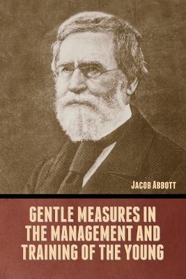 Gentle Measures in the Management and Training of the Young - Jacob Abbott - cover
