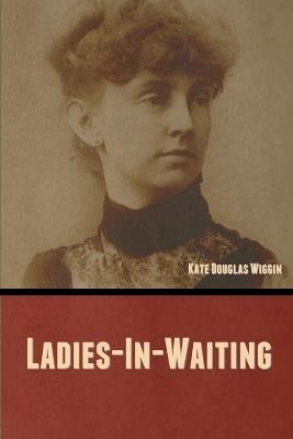 Ladies-In-Waiting - Kate Douglas Wiggin - cover