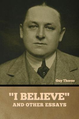 "I Believe" and other essays - Guy Thorne - cover