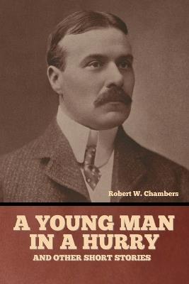 A Young Man in a Hurry, and Other Short Stories - Robert W Chambers - cover