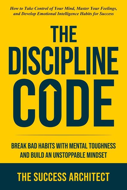 The Discipline Code: Break Bad Habits with Mental Toughness and Build an Unstoppable Mindset