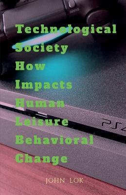 Technological Society How Impacts Human Leisure Behavioral Change - John Lok - cover