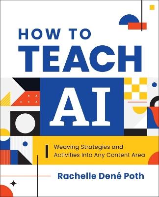 How to Teach AI: Weaving Strategies and Activities into Any Content Area - Rachelle Dené Poth - cover
