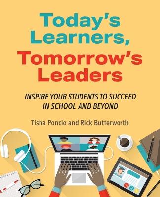 Today's Learners, Tomorrow's Leaders: Inspire Your Students to Succeed in School and Beyond - Tisha Poncio,Rick Butterworth - cover