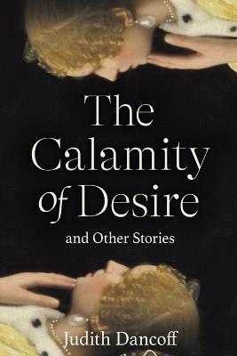 The Calamity of Desire and Other Stories - Judith Dancoff - cover