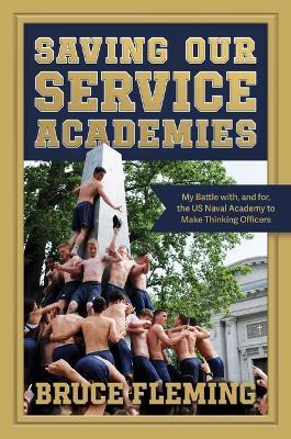 Saving Our Service Academies: My Battle with, and for, the US Naval Academy to Make Thinking Officers - Bruce Fleming - cover