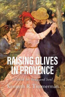 Raising Olives in Provence: A Guide for Body and Soul - Kenneth  R. Timmerman - cover