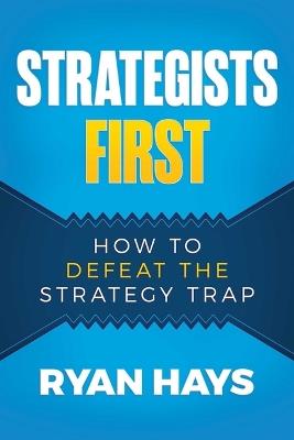 Strategists First: How to Defeat the Strategy Trap - Ryan Hays - cover