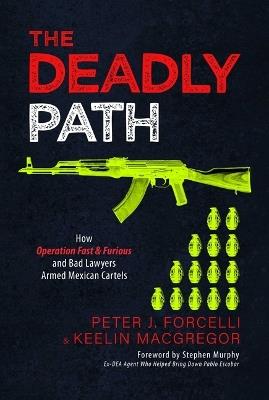 The Deadly Path: How Operation Fast & Furious and Bad Lawyers Armed Mexican Cartels - Peter J. Forcelli,Keelin MacGregor - cover