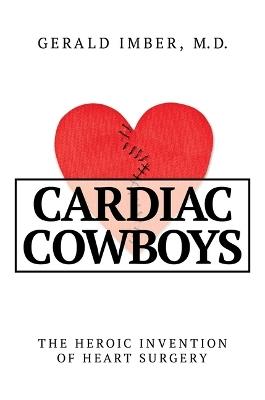 Cardiac Cowboys: The Heroic Invention of Heart Surgery - Gerald Imber - cover