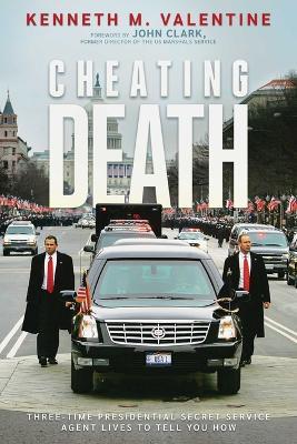 Cheating Death: Three-Time Presidential Secret Service Agent Lives to Tell You How - Kenneth M. Valentine - cover