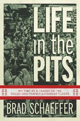 Life in the Pits: My Time as a Trader on the Rough-and-Tumble Exchange Floors - Brad Schaeffer - cover