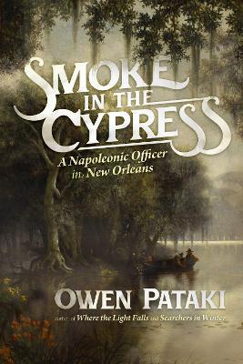 Smoke in the Cypress: A Napoleonic Officer in New Orleans - Owen Pataki - cover