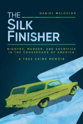 The Silk Finisher: Bigotry, Murder, and Sacrifice in the Crossroads of America - Daniel Melchior - cover