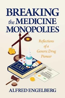Breaking the Medicine Monopolies: Reflections of a Generic Drug Pioneer - Alfred Engelberg - cover