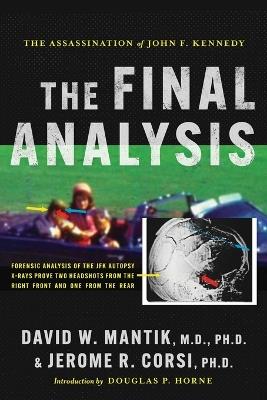 The Assassination of President John F. Kennedy: The Final Analysis: Forensic Analysis of the JFK Autopsy X-Rays Proves Two Headshots from the Right Front and One from the Rear: The Final Analysis: - David W Mantik,Jerome R Corsi - cover