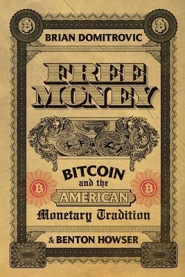 Free Money: Bitcoin and the American Monetary Tradition - Brian Domitrovic,Benton Howser - cover