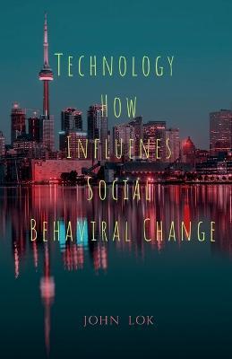 Technology How Influenes Social Behaviral Change - John Lok - cover