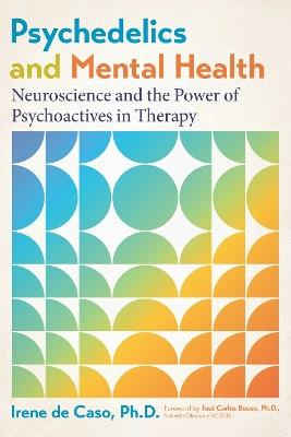 Psychedelics and Mental Health: Neuroscience and the Power of Psychoactives in Therapy - Irene de Caso - cover