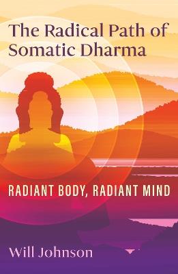 The Radical Path of Somatic Dharma: Radiant Body, Radiant Mind - Will Johnson - cover
