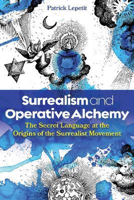Surrealism and Operative Alchemy: The Secret Language at the Origins of the Surrealist Movement - Patrick Lepetit - cover