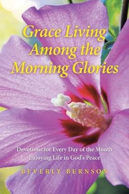 Grace Living Among the Morning Glories: Devotions for Every Day of the Month_ Enjoying Life in God's Peace - Beverly Bernson - cover