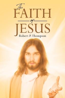 The Faith of Jesus - Robert P Thompson - cover