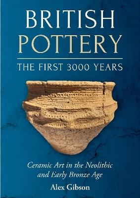British Pottery: The First 3000 Years: Ceramic Art in the Neolithic and Early Bronze Age - Alex Gibson - cover