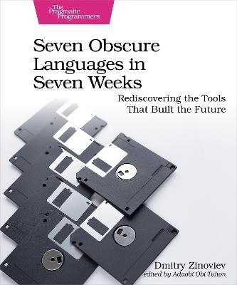 Seven Obscure Languages in Seven Weeks: Rediscovering the Tools That Built the Future - Dmitry Zinoviev - cover