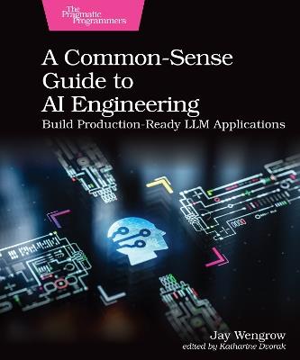 A Common-Sense Guide to AI Engineering: Build Production-Ready LLM Applications - Jay Wengrow - cover