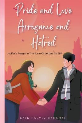 Pride and Love Arrogance and Hatred - Syed Parvez Rahaman - cover