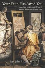 Your Faith Has Saved You: Homilies for Liturgical Year C-Sundays, Solemnities, and Some Feasts
