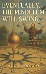 Eventually, the Pendulum will Swing: A Story of My Franciscan Journey of Life