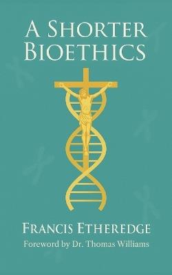 A Shorter Bioethics - Francis Etheredge - cover