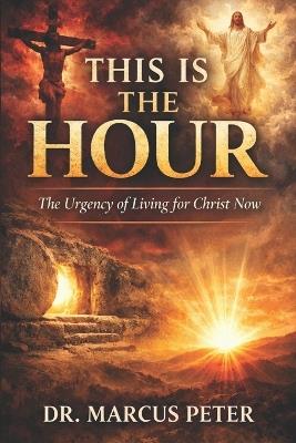This is the Hour: The Urgency of Living for Christ Now - Marcus Peter - cover