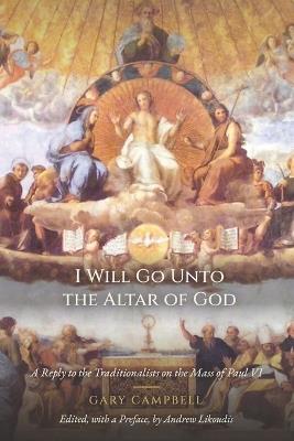 I Will Go Unto the Altar of God: A Reply to the Traditionalists on the Mass of Paul VI - Gary Campbell - cover