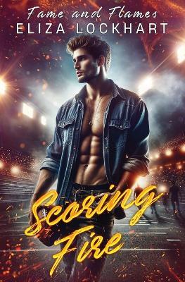 Scoring Fire: Fame and Flames Book 3 - Eliza Lockhart - cover