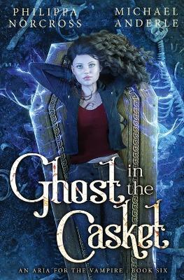 Ghost in the Casket: An Aria For The Vampire Book 6 - Philippa Norcross,Michael Anderle - cover