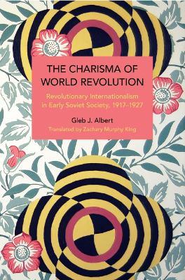 Ibs The Charisma of World Revolution: Revolutionary Internationalism in Early Soviet Society 1917–1927