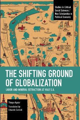 The Shifting Ground of Globalization: Labor and Mineral Extraction at Vale S.A. - Thiago Aguiar - cover