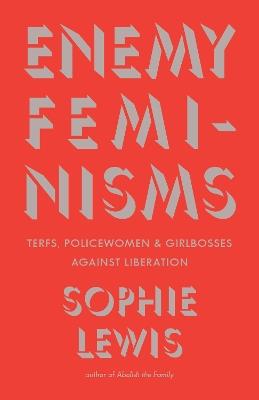 Enemy Feminisms: TERFs, Policewomen, and Girlbosses Against Liberation - Sophie Lewis - cover