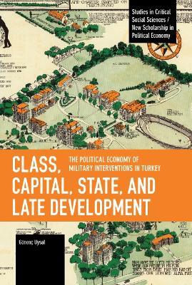 Class, Capital, State, and Late Development: The Political Economy of Military Interventions in Turkey - Gnenc Uysal - cover