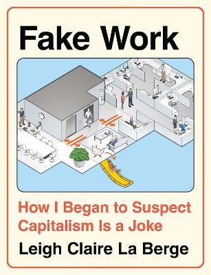Fake Work: How I Began to Suspect Capitalism is a Joke - Leigh Claire La Berge - cover
