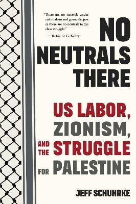 No Neutrals There: US Labor, Zionism, and the Struggle for Palestine - Jeff Schuhrke - cover