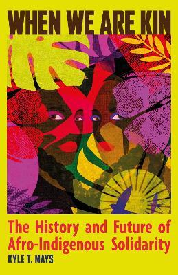 When We Are Kin: The History and Future of Afro-Indigenous Solidarity - Kyle T. Mays - cover