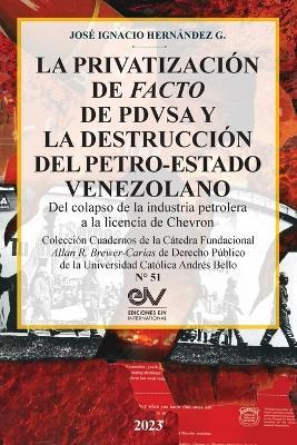 LA PRIVATIZACION DE FACTO DE PDVSA Y LA DESTRUCCION DEL PETRO-ESTADO VENEZOLANO. Del colapso de la industria petrolera a la licencia de Chevron - Jose Ignacio Hernandez G - cover
