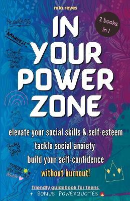 In Your Powerzone: Elevate Your Social Skills And Self-Esteem, Tackle Social Anxiety, And Build Your Confidence Without Burnout: A Self-Help Guidebook For Teens - Mia Reyes - cover