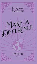 If I Really Wanted to Make a Difference, I Would . . .